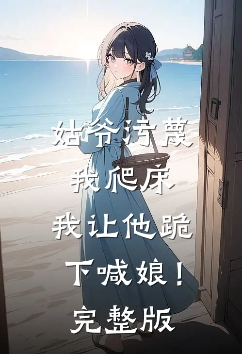 姑爷污蔑我爬床，我让他跪下喊娘！完整版