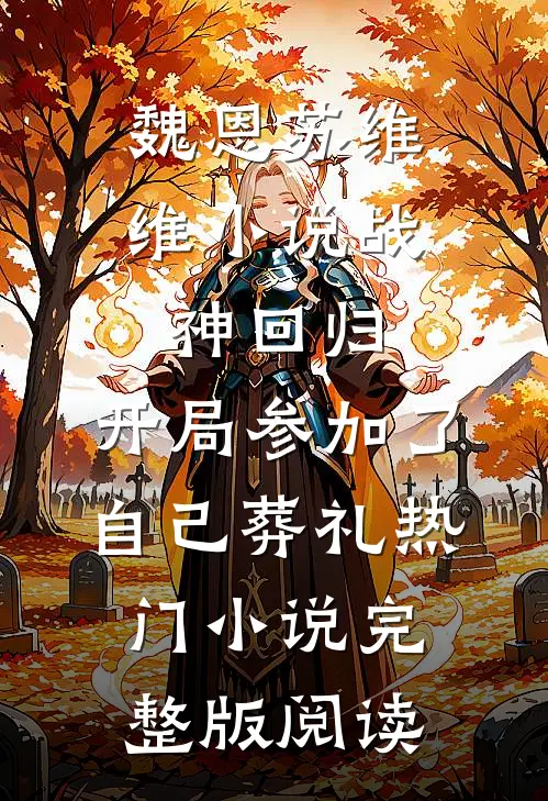 魏恩苏维维小说战神回归，开局参加了自己葬礼热门小说完整版阅读