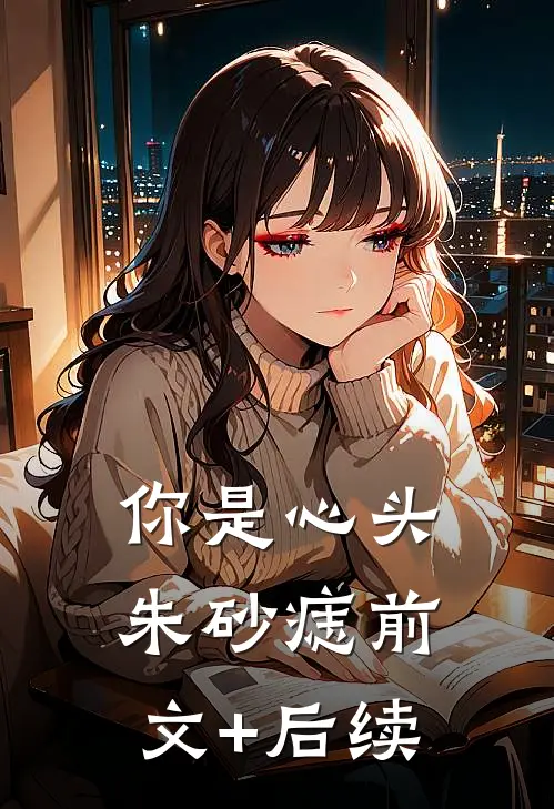 你是心头朱砂痣前文+后续