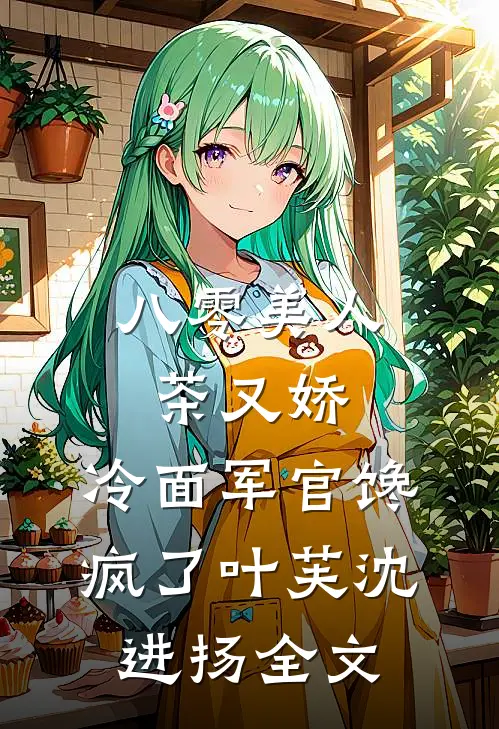 八零美人茶又娇，冷面军官馋疯了叶芙沈进扬全文
