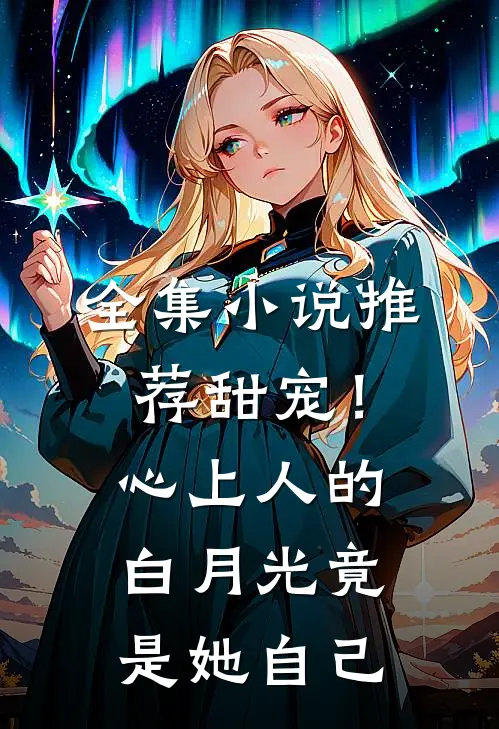 全集推荐甜宠!心上人的白月光竟是她自己女儿