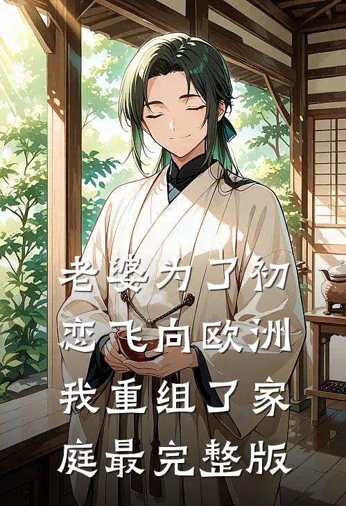 老婆为了初恋飞向欧洲，我重组了家庭最完整版