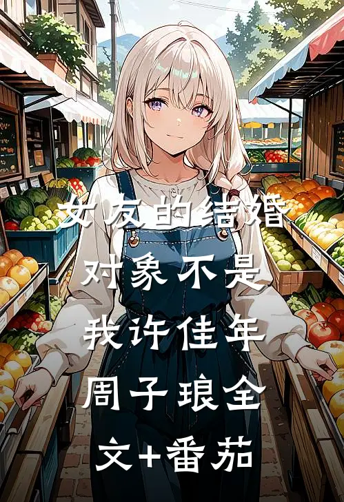 女友的结婚对象不是我许佳年周子琅全文+番茄