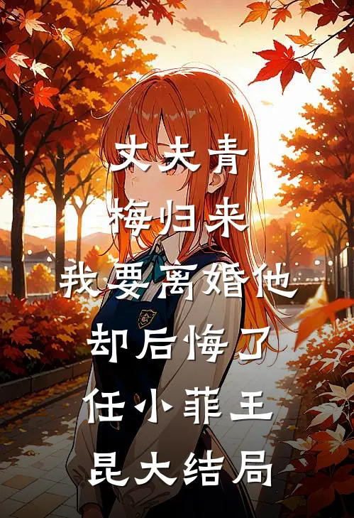 丈夫青梅归来，我要离婚他却后悔了任小菲王昆大结局