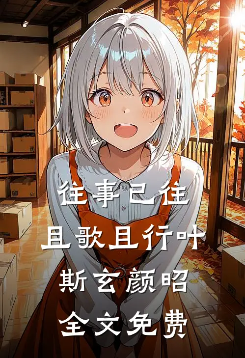 往事已往，且歌且行叶斯玄颜昭全文免费