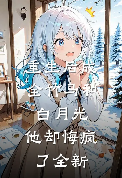 重生后成全竹马和白月光,他却悔疯了全新章节