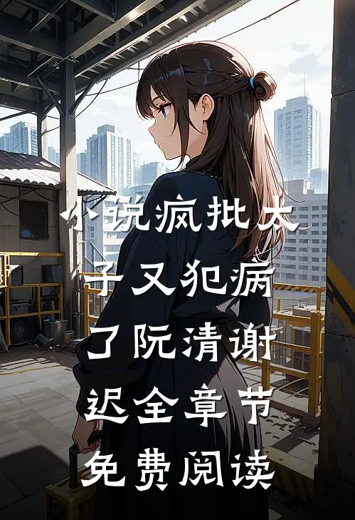小说疯批太子又犯病了阮清谢迟全章节免费阅读