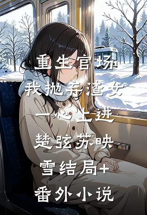 重生官场：我抛弃渣女，一心上进楚弦苏映雪结局+番外小说
