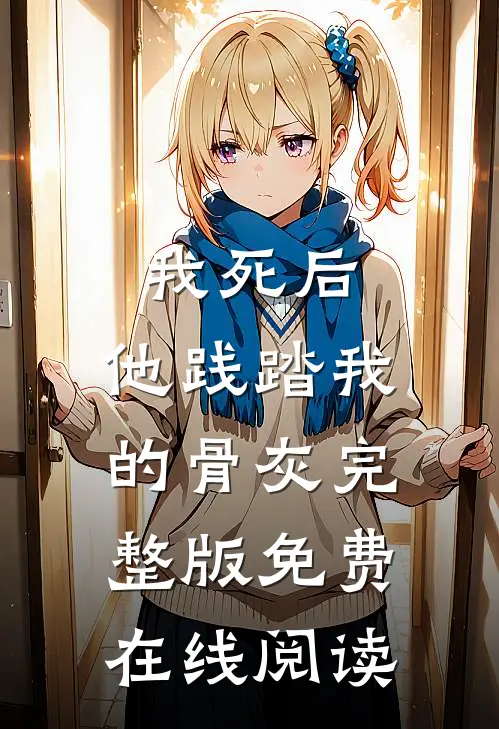 我死后，他践踏我的骨灰完整版免费在线阅读