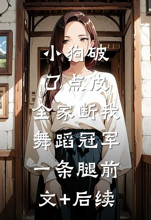 小狗破了点皮，全家断我舞蹈冠军一条腿前文+后续