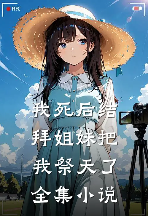 我死后结拜姐妹把我祭天了全集小说