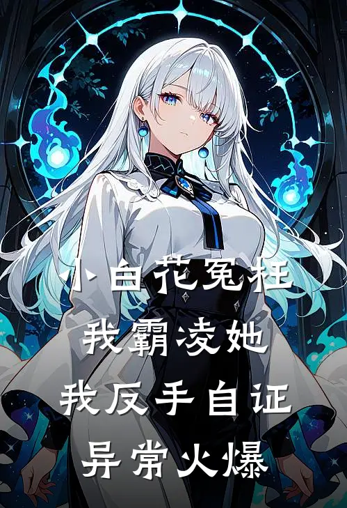小白花冤枉我霸凌她，我反手自证异常火爆