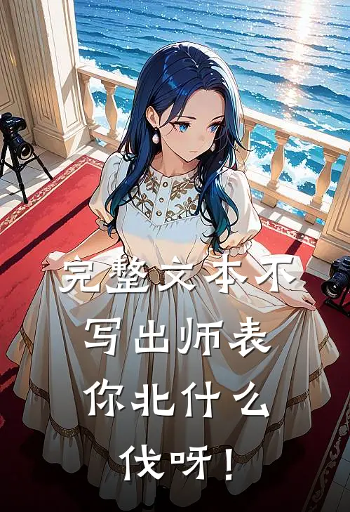完整文本不写出师表，你北什么伐呀！
