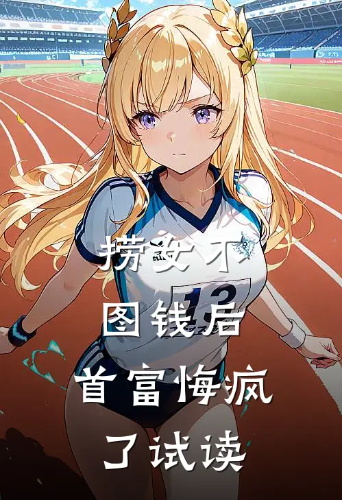 捞女不图钱后，首富悔疯了试读