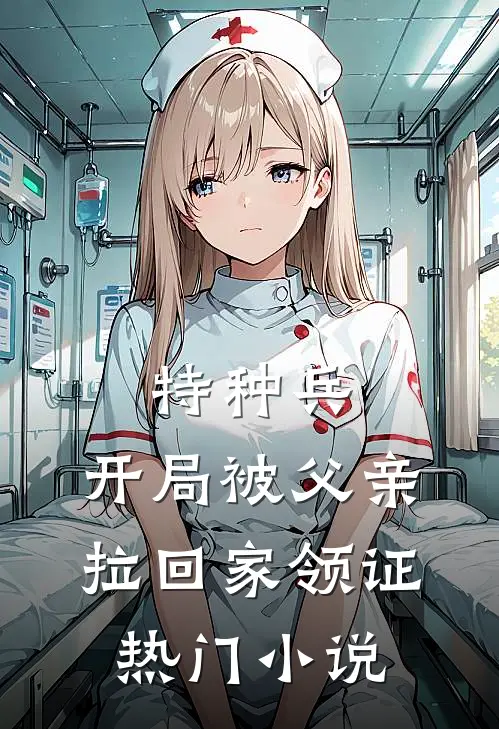 特种兵：开局被父亲拉回家领证热门小说