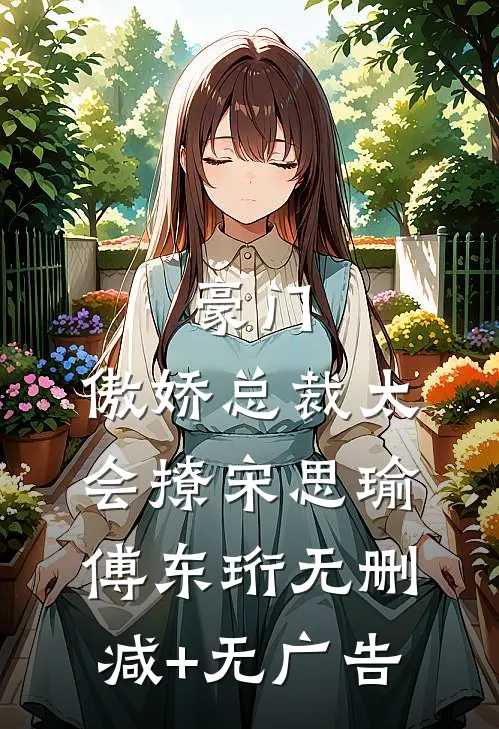 豪门：傲娇总裁太会撩宋思瑜傅东珩无删减+无广告