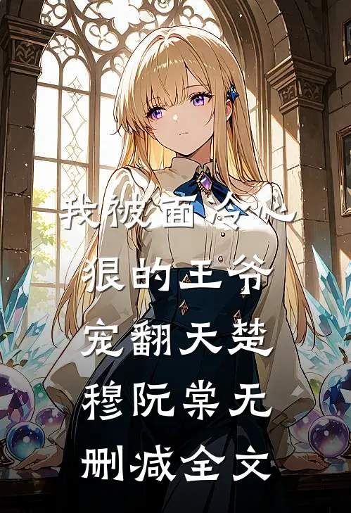 我被面冷心狠的王爷宠翻天楚穆阮棠无删减全文