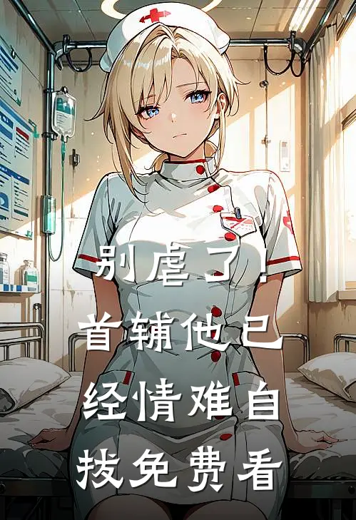 别虐了！首辅他已经情难自拔免费看