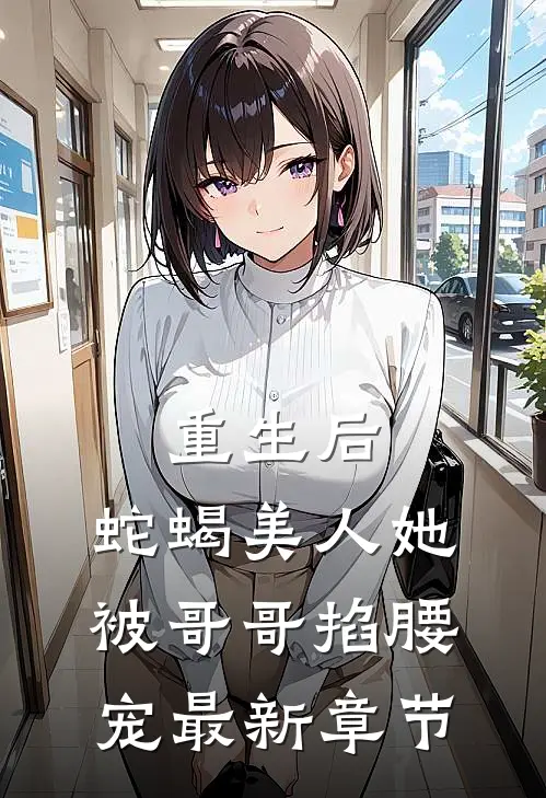 重生后，蛇蝎美人她被哥哥掐腰宠最新章节