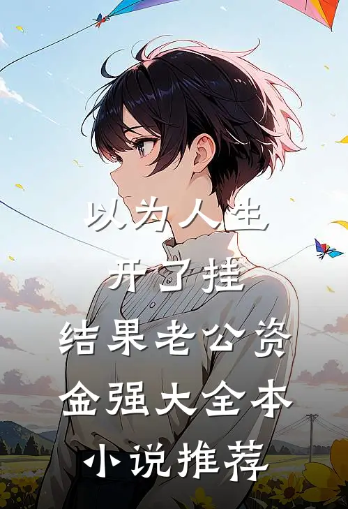 以为人生开了挂，结果老公资金强大全本小说推荐