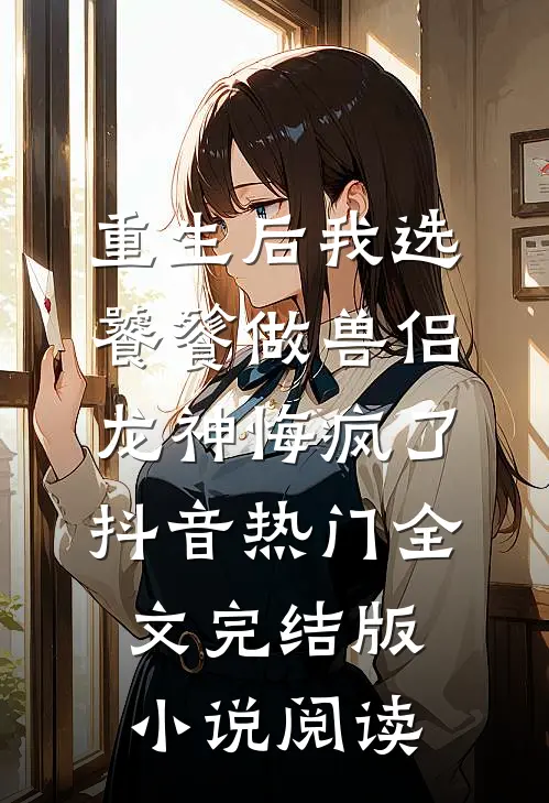 重生后我选饕餮做兽侣，龙神悔疯了抖音热门全文完结版小说阅读