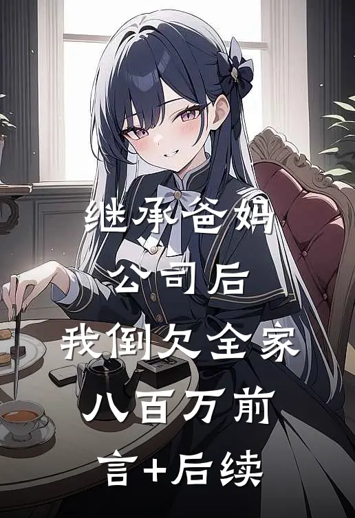 继承爸妈公司后，我倒欠全家八百万前言+后续