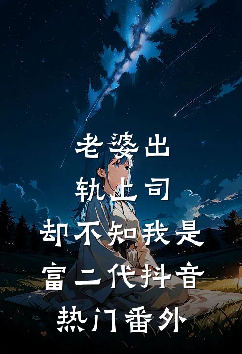 老婆出轨上司，却不知我是富二代抖音热门 番外