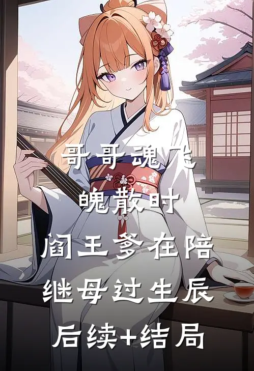哥哥魂飞魄散时，阎王爹在陪继母过生辰后续+结局