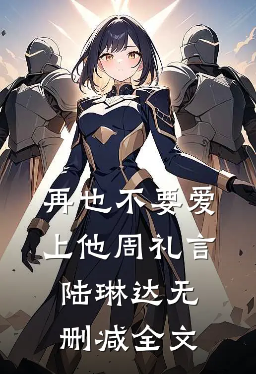 再也不要爱上他周礼言陆琳达无删减全文