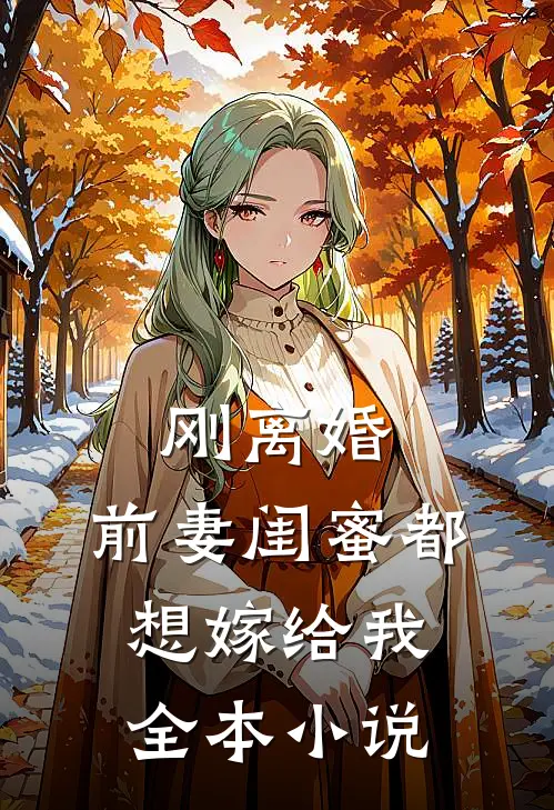 刚离婚，前妻闺蜜都想嫁给我全本小说