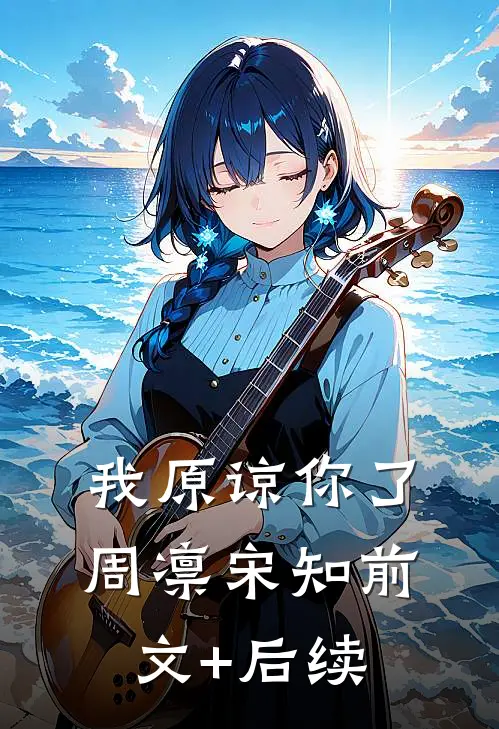我原谅你了周凛宋知前文+后续