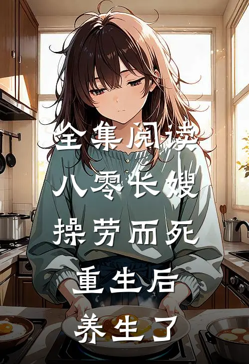 全集阅读八零长嫂操劳而死：重生后养生了