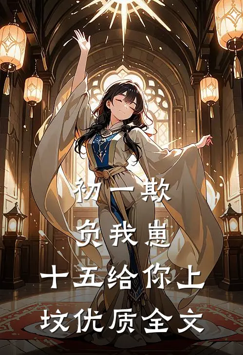 初一欺负我崽，十五给你上坟优质全文