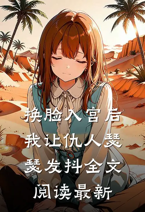 换脸入宫后，我让仇人瑟瑟发抖全文阅读最新