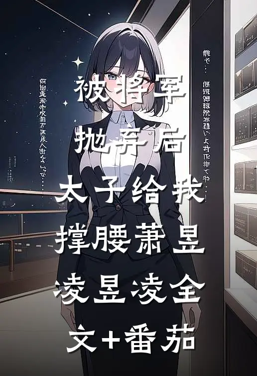 被将军抛弃后，太子给我撑腰萧昱凌昱凌全文+番茄