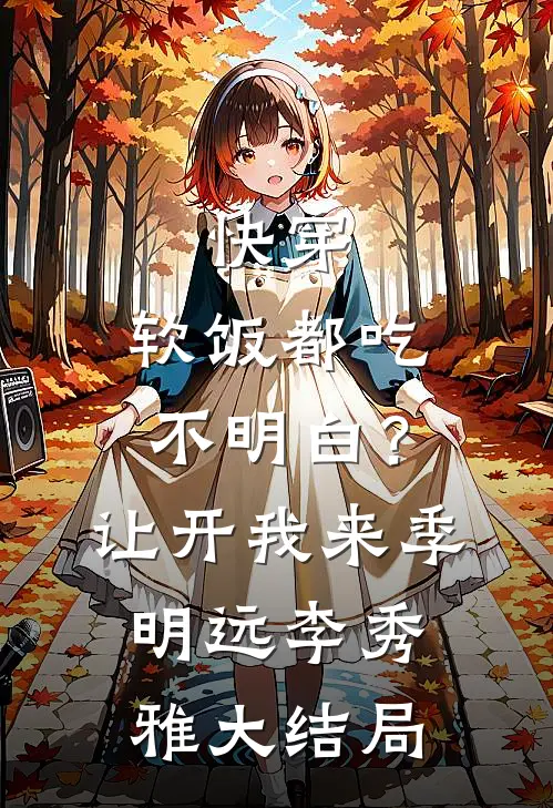 快穿：软饭都吃不明白？让开我来季明远李秀雅大结局