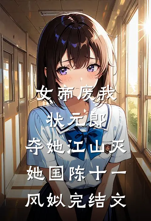 女帝废我状元郎，夺她江山灭她国陈十一风姒完结文