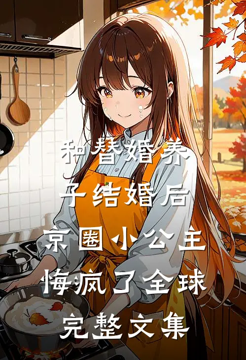 和替婚养子结婚后，京圈小公主悔疯了全球完整文集