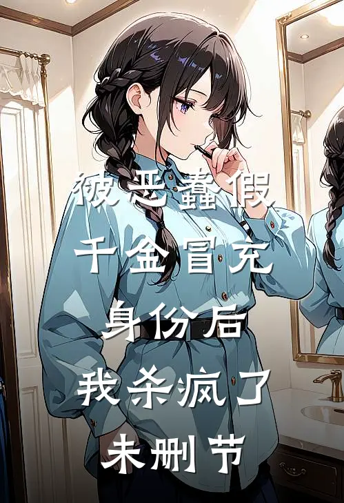 被恶蠢假千金冒充身份后，我杀疯了未删节