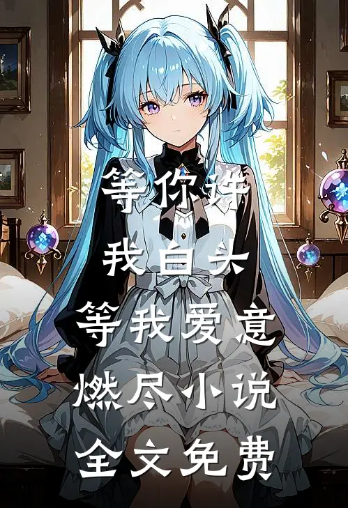 等你许我白头,等我爱意燃尽全文免费阅读