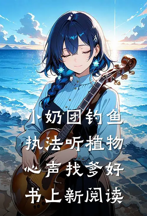 小奶团钓鱼执法听植物心声找爹好书上新阅读