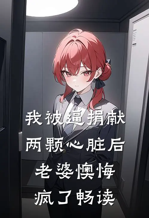 我被逼捐献两颗心脏后，老婆懊悔疯了畅读
