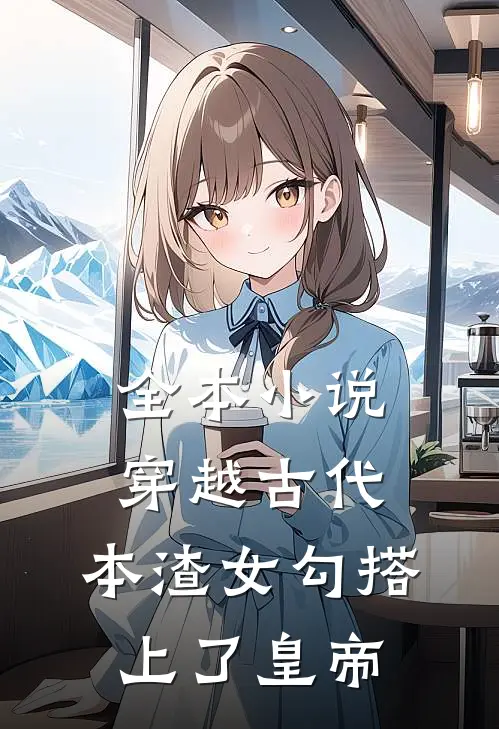 全本小说穿越古代，本渣女勾搭上了皇帝