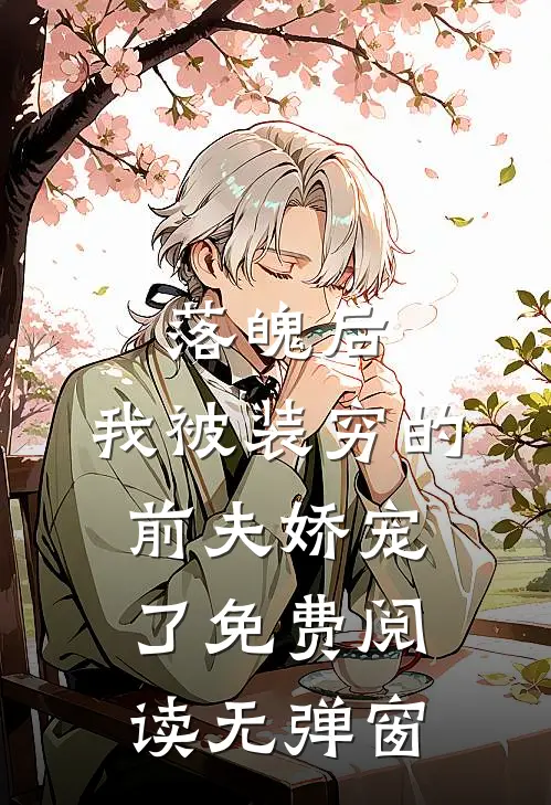 落魄后，我被装穷的前夫娇宠了免费阅读无弹窗