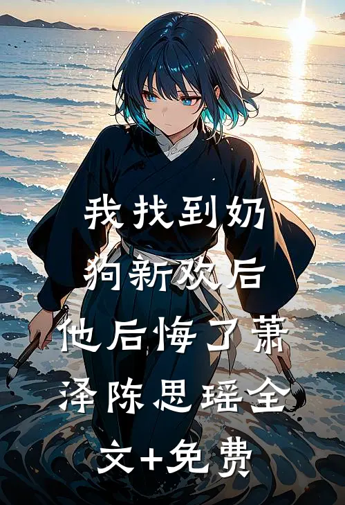 我找到奶狗新欢后，他后悔了萧泽陈思瑶全文+免费