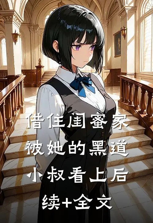 借住闺蜜家，被她的黑道小叔看上后续+全文