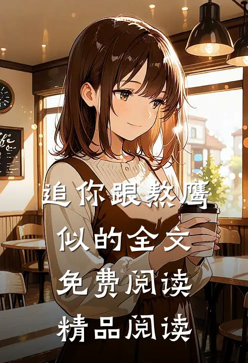 追你跟熬鹰似的全文免费阅读精品阅读