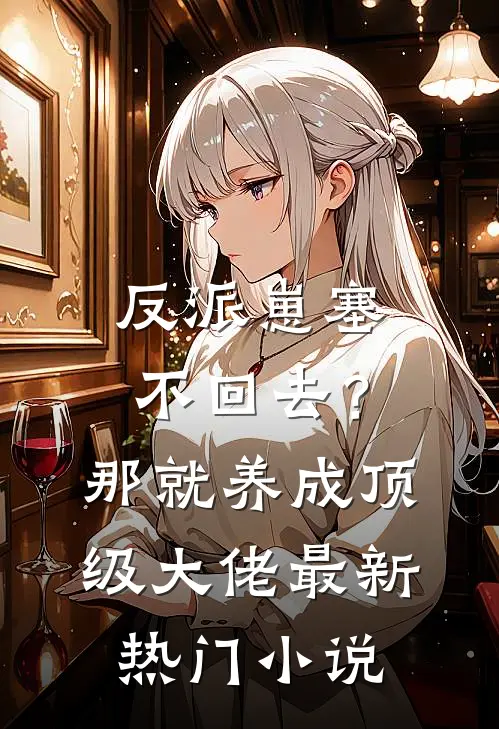 反派崽塞不回去？那就养成顶级大佬最新热门小说