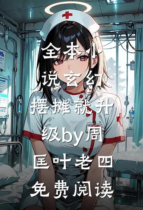 全本小说玄幻：摆摊就升级by周匡叶老四免费阅读