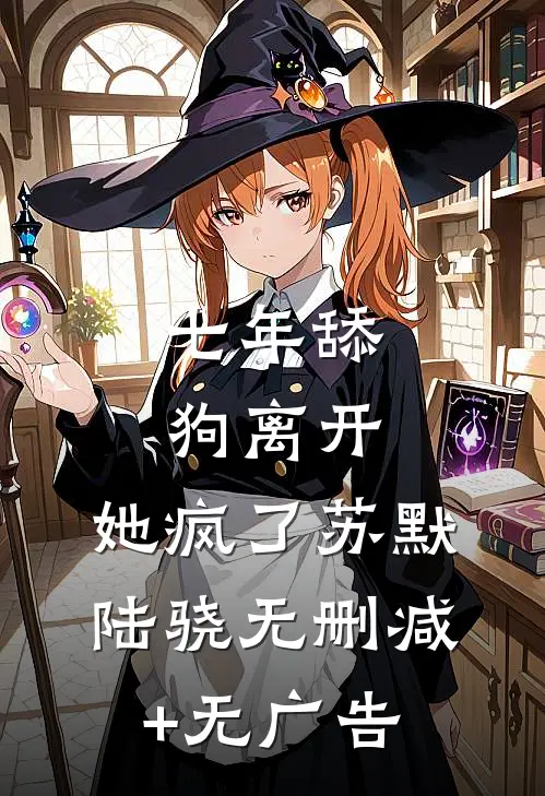 七年舔狗离开，她疯了苏默陆骁无删减+无广告